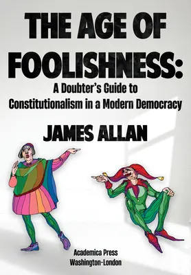 A bolondság kora: A kétkedők útmutatója a modern demokrácia alkotmányosságához - The Age of Foolishness: A Doubter's Guide to Constitutionalism in a Modern Democracy
