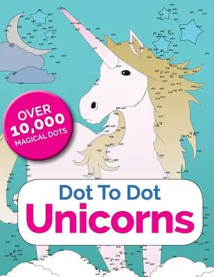 Dot To Dot Unikornisok: Connect The Dot The Enchanted World Of Unicorns - Dot To Dot Unicorns: Connect The Dots In The Enchanted World Of Unicorns