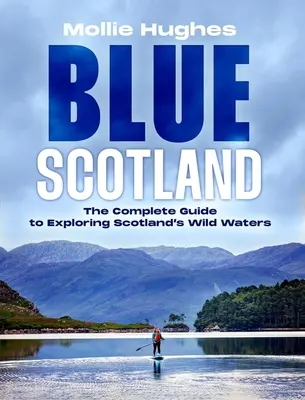 Kék Skócia: A végső útmutató Skócia vadvizeinek felfedezéséhez - Blue Scotland: The Ultimate Guide to Exploring Scotland's Wild Waters