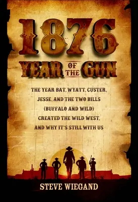 1876: A pisztoly éve: Az év, amikor Bat, Wyatt, Custer, Jesse és a Két Bill (Buffalo és Wild) megteremtette a vadnyugatot, és miért van még mindig értelme - 1876: Year of the Gun: The Year Bat, Wyatt, Custer, Jesse, and the Two Bills (Buffalo and Wild) Created the Wild West, and Why It's Still wit