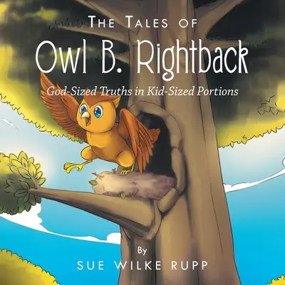 Bagoly B. Rightback meséi: Istenméretű igazságok gyerekméretű adagokban - The Tales of Owl B. Rightback: God-Sized Truths in Kid-Sized Portions