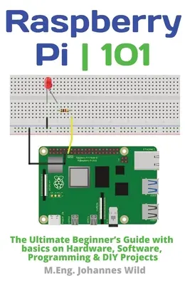Raspberry Pi 101: A végső kezdő útmutató a hardver, a szoftver, a programozás és a barkácsprojektek alapjaival - Raspberry Pi 101: The Ultimate Beginner's Guide with Basics on Hardware, Software, Programming & DIY Projects