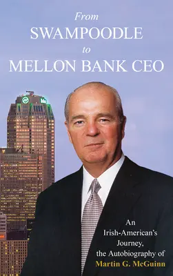 A mocsárfióktól a Mellon Bank vezérigazgatójáig: Egy ír-amerikai utazása, Martin G. McGuinn, Jr. önéletrajza. - From Swampoodle to Mellon Bank CEO: An Irish-American's Journey, the Autobiography of Martin G. McGuinn, Jr.