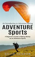 Kalandsportok: Bevezetés a kalandversenyzésbe (A kezdő útmutató a pénzkereséshez kalandsportolóként) - Adventure Sports: An Introduction to Adventure Racing (A Beginner's Guide to Making Money as an Adventure Sports)