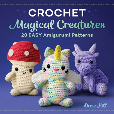 Horgolt varázslatos lények: 20 könnyű amigurumi minta - Crochet Magical Creatures: 20 Easy Amigurumi Patterns