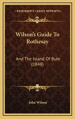 Wilson útikalauza Rothesayhez: And The Island Of Bute (1848) - Wilson's Guide To Rothesay: And The Island Of Bute (1848)