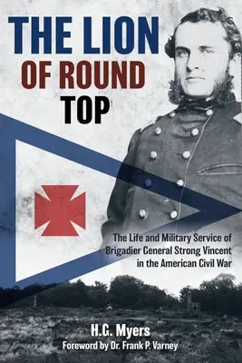 A Round Top oroszlánja: Strong Vincent dandártábornok élete és katonai szolgálata az amerikai polgárháborúban - The Lion of Round Top: The Life and Military Service of Brigadier General Strong Vincent in the American Civil War