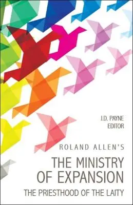 Roland Allen A terjeszkedés szolgálata: A laikusok papsága - Roland Allen's the Ministry of Expansion: The Priesthood of the Laity