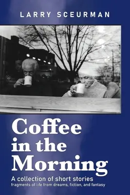 Kávé reggelente, novellagyűjtemény: életfoszlányok álmokból, fikcióból és fantáziából - Coffee in the Morning, a collection of short stories: fragments of life from dreams, fiction & fantasy