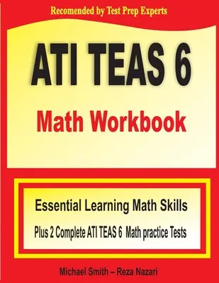 ATI TEAS 6 Math Workbook: Essential Learning Math Skills Plus Two Complete ATI TEAS 6 Math Practice Tests: Essential Learning Math Skills Plus Two Complete ATI TEAS 6 Math Practice Tests - ATI TEAS 6 Math Workbook: Essential Learning Math Skills Plus Two Complete ATI TEAS 6 Math Practice Tests