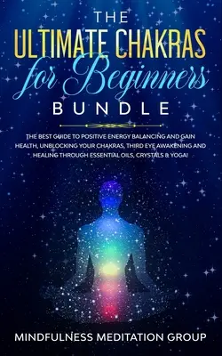 The Ultimate Chakras for Beginners Bundle: A legjobb útmutató a pozitív energiakiegyenlítéshez és az egészség megszerzéséhez, a csakrák blokkolásának feloldása, Harmadik szem ébredése a - The Ultimate Chakras for Beginners Bundle: The Best Guide to Positive Energy Balancing and Gain Health, Unblocking Your Chakras, Third Eye Awakening a