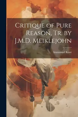 A tiszta ész kritikája, fordította J.M.D. Meiklejohn - Critique of Pure Reason, Tr. by J.M.D. Meiklejohn