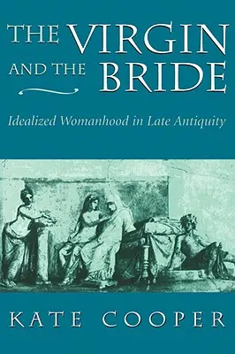 A szűz és a menyasszony: Az idealizált nőiség a késő antikvitásban - The Virgin and the Bride: Idealized Womanhood in Late Antiquity