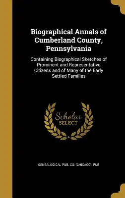 A pennsylvaniai Cumberland megye életrajzi évkönyvei: Tartalmazza a prominens és reprezentatív polgárok életrajzi vázlatait, valamint számos E - Biographical Annals of Cumberland County, Pennsylvania: Containing Biographical Sketches of Prominent and Representative Citizens and of Many of the E