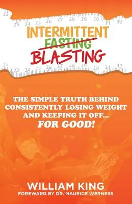 Intermittent Blasting: The Simple Truth Behind Consistently Losing Weight and Keeping It Off... for Good! - Intermittent Blasting: The Simple Truth Behind Consistently Losing Weight and Keeping It Off...for Good!