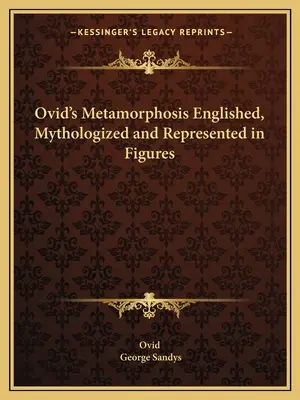 Ovidius Metamorfózisai magyarázva, mitologizálva és ábrákkal ábrázolva - Ovid's Metamorphosis Englished, Mythologized and Represented in Figures