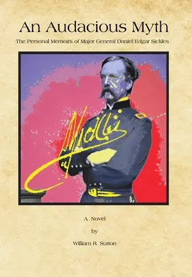 Egy merész mítosz: Daniel Edgar Sickles vezérőrnagy személyes emlékiratai - An Audacious Myth: The Personal Memoirs of Major General Daniel Edgar Sickles