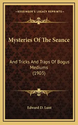 A szeánsz rejtélyei: És a hamis médiumok trükkjei és csapdái (1903) - Mysteries Of The Seance: And Tricks And Traps Of Bogus Mediums (1903)
