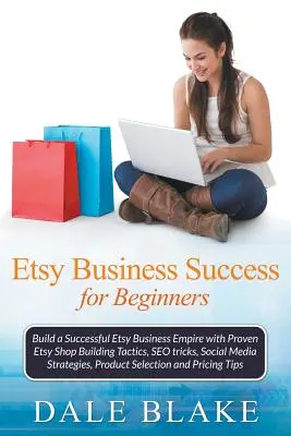 Etsy üzleti siker kezdőknek: Sikeres Etsy üzleti birodalom építése bevált Etsy üzletépítési taktikákkal, SEO trükkökkel, közösségi média stratégiákkal. - Etsy Business Success For Beginners: Build a Successful Etsy Business Empire with Proven Etsy Shop Building Tactics, SEO tricks, Social Media Strategi