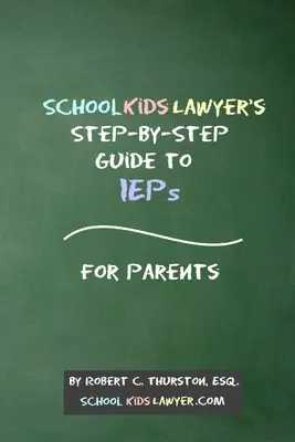 SchoolKidsLawyer's Step-By-Step Guide to IEPs - For Parents (A szülők számára) - SchoolKidsLawyer's Step-By-Step Guide to IEPs - For Parents