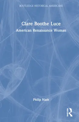 Clare Boothe Luce: Luce Luce Luce: Az amerikai reneszánsz nő - Clare Boothe Luce: American Renaissance Woman