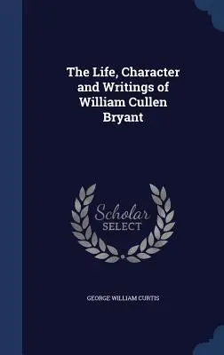 William Cullen Bryant élete, jelleme és írásai - The Life, Character and Writings of William Cullen Bryant