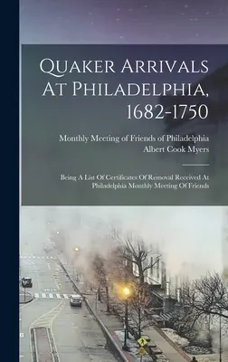 Quaker Arrivals At Philadelphia, 1682-1750: Being A List Of Certificates Of Removal Received At Philadelphia Monthly Meeting Of Friends (A barátok philadelphiai havi gyűlésén kapott költözési igazolások listája) - Quaker Arrivals At Philadelphia, 1682-1750: Being A List Of Certificates Of Removal Received At Philadelphia Monthly Meeting Of Friends