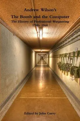 Andrew Wilson: The Bomb and the Computer the History of Professional Wargaming 1780- 1968 - Andrew Wilson's the Bomb and the Computer the History of Professional Wargaming 1780- 1968