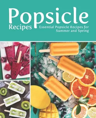 Jégkrém receptek: Alapvető jégkrémreceptek nyárra és tavaszra - Popsicle Recipes: Essential Popsicle Recipes for Summer and Spring