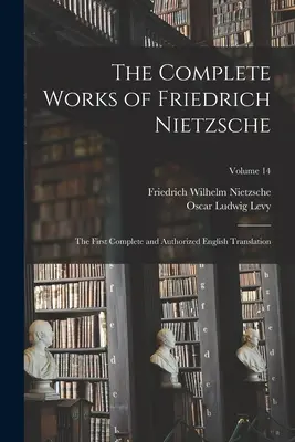 Friedrich Nietzsche összes művei: Az első teljes és hitelesített angol fordítás; 14. kötet - The Complete Works of Friedrich Nietzsche: The First Complete and Authorized English Translation; Volume 14