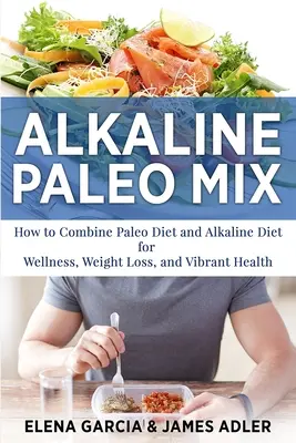 Lúgos paleo mix: Hogyan kombináljuk a paleo diétát és a lúgos étrendet a wellnessért, a fogyásért és a vibráló egészségért - Alkaline Paleo Mix: How to Combine Paleo Diet and Alkaline Diet for Wellness, Weight Loss, and Vibrant Health