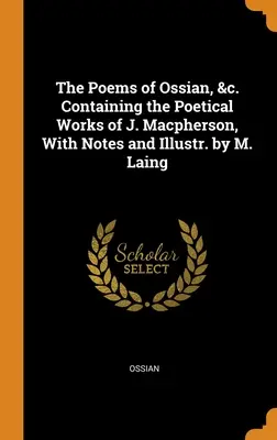 Ossian versei stb. Tartalmazza J. Macpherson költői műveit, jegyzetekkel és illusztrációkkal M. Laing által. - The Poems of Ossian, &c. Containing the Poetical Works of J. Macpherson, With Notes and Illustr. by M. Laing