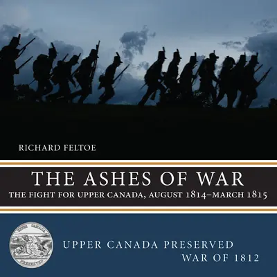 A háború hamvai: A harc Felső-Kanadáért, 1814. augusztus-1815. március - The Ashes of War: The Fight for Upper Canada, August 1814-March 1815