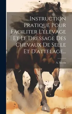 Instruction Pratique Pour Faciliter L'levage Et Le Dressage Des Chevaux De Selle Et D'attelage...