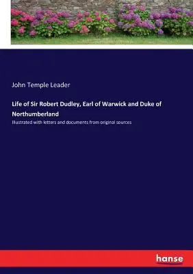 Sir Robert Dudley, Warwick grófjának és Northumberland hercegének élete: Eredeti forrásokból származó levelekkel és dokumentumokkal illusztrálva - Life of Sir Robert Dudley, Earl of Warwick and Duke of Northumberland: Illustrated with letters and documents from original sources