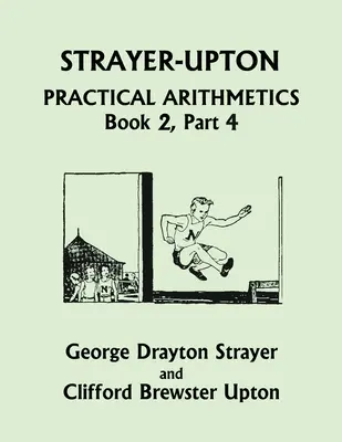 Strayer-Upton Gyakorlati aritmetika 2. könyv, 4. rész (Yesterday's Classics) - Strayer-Upton Practical Arithmetics BOOK 2, Part 4 (Yesterday's Classics)