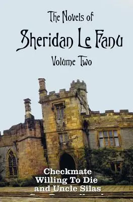 Sheridan Le Fanu regényei, második kötet, beleértve (teljes és rövidítetlen: Sakk-matt, Akarva meghalni és Silas bácsi - The Novels of Sheridan Le Fanu, Volume Two, including (complete and unabridged: Checkmate, Willing To Die and Uncle Silas