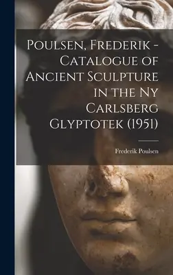 Poulsen, Frederik - A Ny Carlsberg Glyptotek ókori szobrászatának katalógusa (1951) (Poulsen Frederik (1876-1950)) - Poulsen, Frederik - Catalogue of Ancient Sculpture in the Ny Carlsberg Glyptotek (1951) (Poulsen Frederik (1876-1950))