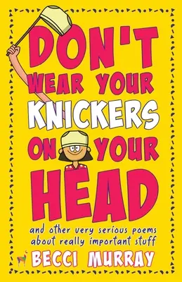 Ne hordd a bugyidat a fejeden (és más nagyon komoly versek nagyon fontos dolgokról) - Don't Wear Your Knickers on Your Head (and other very serious poems about really important stuff)