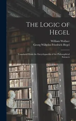 Hegel logikája: A filozófiai tudományok enciklopédiájából fordítva - The Logic of Hegel: Translated From the Encyclopaedia of the Philosophical Sciences