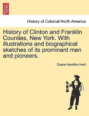 Clinton és Franklin megyék története, New York. Illusztrációkkal és életrajzi vázlatokkal a prominens férfiakról és úttörőkről. - History of Clinton and Franklin Counties, New York. With illustrations and biographical sketches of its prominent men and pioneers.