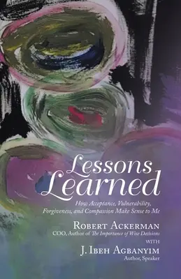 Lessons Learned: Hogyan nyer értelmet az elfogadás, a sebezhetőség, a megbocsátás és az együttérzés - Lessons Learned: How Acceptance, Vulnerability, Forgiveness, and Compassion Make Sense to Me