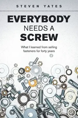 Mindenkinek kell egy csavar: Amit negyven éven át a kötőelemek eladásából tanultam - Everybody Needs a Screw: What I Learned from Selling Fasteners for Forty Years