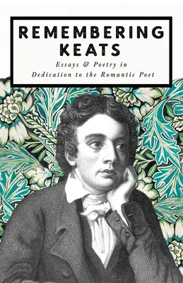 Emlékezés Keatsre - Esszék és versek a romantikus költő tiszteletére - Remembering Keats - Essays & Poetry in Dedication to the Romantic Poet