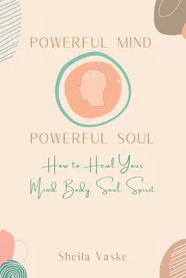 Powerful Mind Powerful Soul: Hogyan gyógyítsd meg az elmédet. Body. Spirit. Soul. - Powerful Mind Powerful Soul: How to Heal Your Mind. Body. Spirit. Soul.