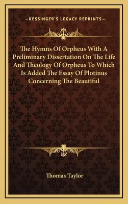 Orpheus himnuszai Orpheus életéről és teológiájáról szóló előzetes értekezéssel, amelyhez hozzá van adva Plotinusnak a szépségről szóló esszéje. - The Hymns Of Orpheus With A Preliminary Dissertation On The Life And Theology Of Orpheus To Which Is Added The Essay Of Plotinus Concerning The Beauti