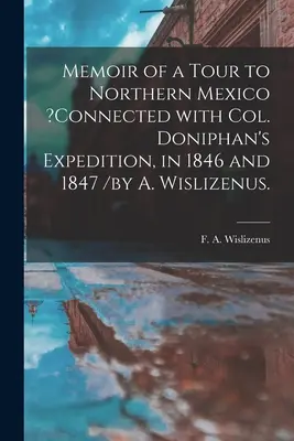 Emlékkönyv egy észak-mexikói túráról, amely Doniphan ezredes 1846-os és 1847-es expedíciójával volt kapcsolatos /A. Wislizenus által. - Memoir of a Tour to Northern Mexico ?connected With Col. Doniphan's Expedition, in 1846 and 1847 /by A. Wislizenus.
