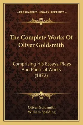 Oliver Goldsmith összes művei: Comprising His Essays, Plays And Poetical Works (1872) - The Complete Works Of Oliver Goldsmith: Comprising His Essays, Plays And Poetical Works (1872)