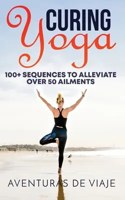Gyógyító jóga: 100+ alapvető jógagyakorlat több mint 50 betegség enyhítésére - Curing Yoga: 100+ Basic Yoga Routines to Alleviate Over 50 Ailments