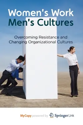 Női munka, férfi kultúrák: Az ellenállás leküzdése és a szervezeti kultúrák megváltoztatása - Women's Work, Men's Cultures: Overcoming Resistance and Changing Organizational Cultures